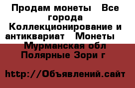 Продам монеты - Все города Коллекционирование и антиквариат » Монеты   . Мурманская обл.,Полярные Зори г.